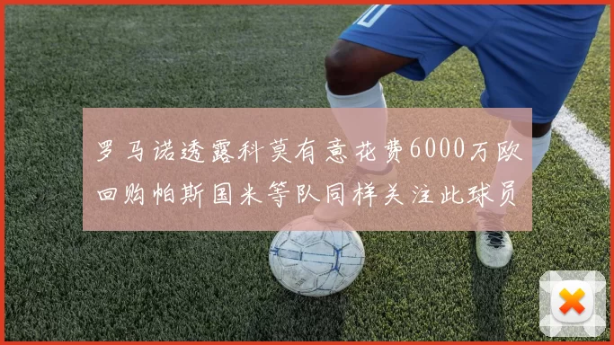 罗马诺透露科莫有意花费6000万欧回购帕斯国米等队同样关注此球员