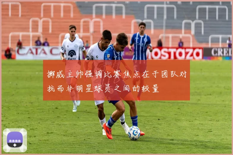 挪威主帅强调比赛焦点在于团队对抗而非明星球员之间的较量