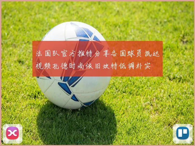 法国队官方推特分享各国球员抵达视频孔德时尚依旧坎特低调朴实