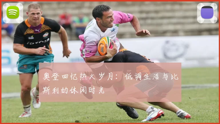 奥登回忆热火岁月：低调生活与比斯利的休闲时光