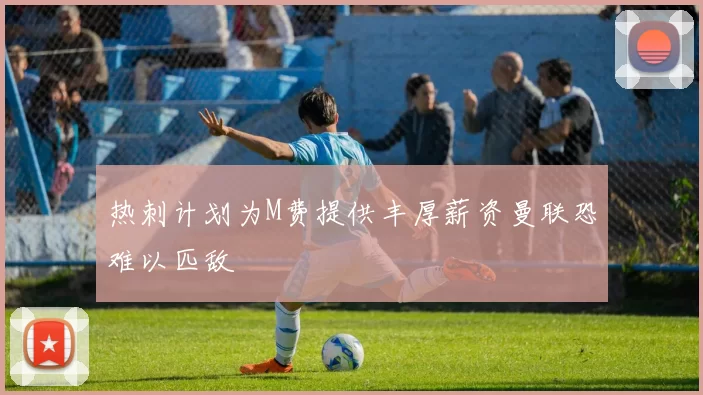 热刺计划为M费提供丰厚薪资曼联恐难以匹敌