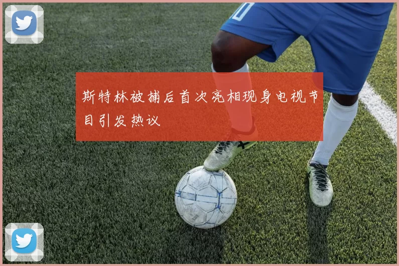斯特林被捕后首次亮相现身电视节目引发热议