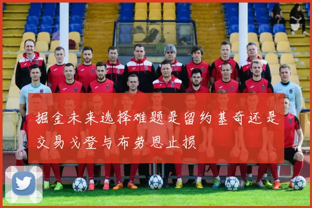 掘金未来选择难题是留约基奇还是交易戈登与布劳恩止损