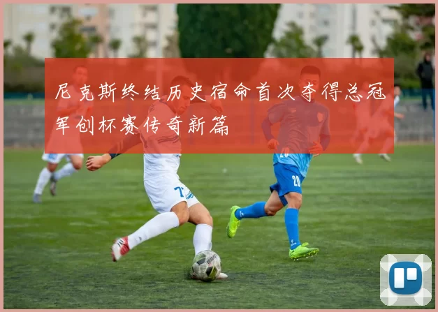 尼克斯终结历史宿命首次夺得总冠军创杯赛传奇新篇